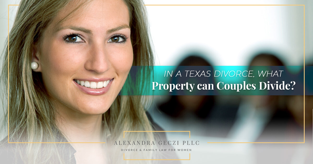 In a Texas Divorce, What Property Can Couples Divide? Alexandra Geczi